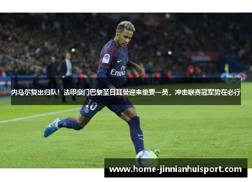 内马尔复出归队！法甲豪门巴黎圣日耳曼迎来重要一员，冲击联赛冠军势在必行