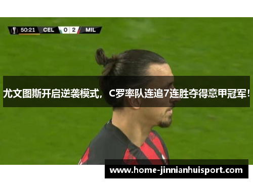 尤文图斯开启逆袭模式，C罗率队连追7连胜夺得意甲冠军！