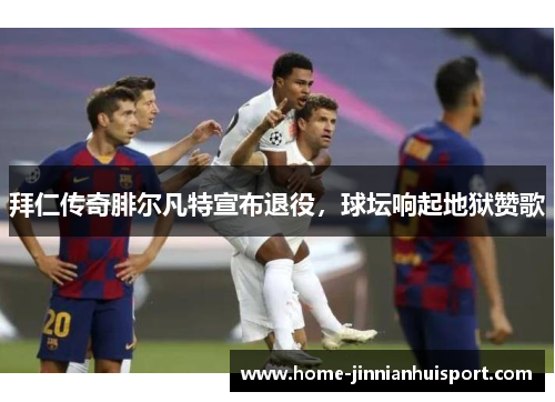 拜仁传奇腓尔凡特宣布退役，球坛响起地狱赞歌