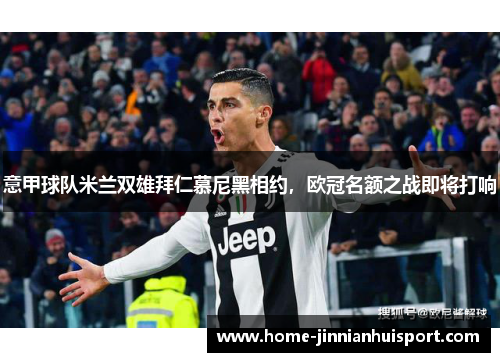意甲球队米兰双雄拜仁慕尼黑相约，欧冠名额之战即将打响