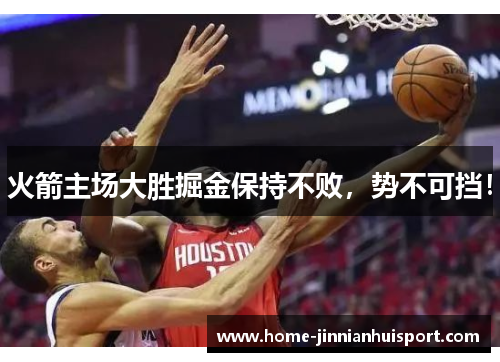 火箭主场大胜掘金保持不败，势不可挡！