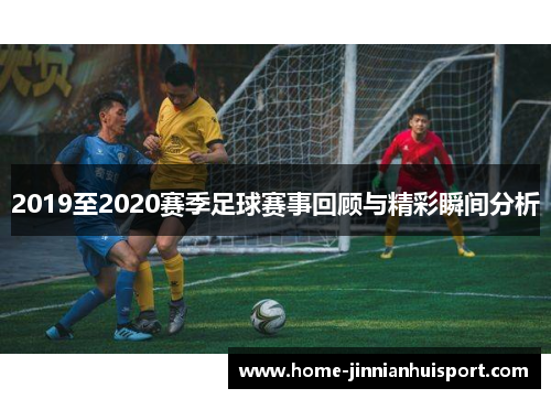 2019至2020赛季足球赛事回顾与精彩瞬间分析