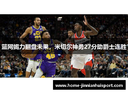 篮网竭力翻盘未果，米切尔神勇27分助爵士连胜