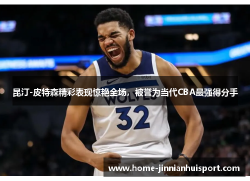 昆汀-皮特森精彩表现惊艳全场，被誉为当代CBA最强得分手
