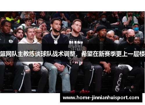 篮网队主教练谈球队战术调整，希望在新赛季更上一层楼