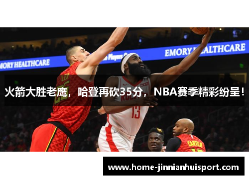 火箭大胜老鹰，哈登再砍35分，NBA赛季精彩纷呈！