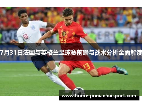 7月31日法国与英格兰足球赛前瞻与战术分析全面解读