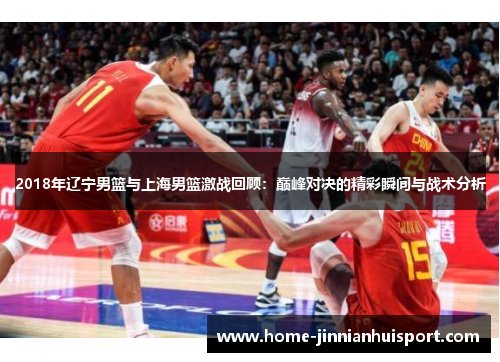 2018年辽宁男篮与上海男篮激战回顾：巅峰对决的精彩瞬间与战术分析