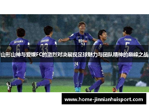 山形山神与爱嫒FC的激烈对决展现足球魅力与团队精神的巅峰之战