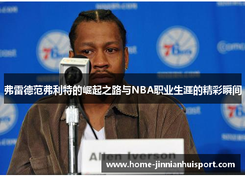 弗雷德范弗利特的崛起之路与NBA职业生涯的精彩瞬间
