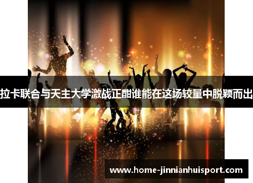 拉卡联合与天主大学激战正酣谁能在这场较量中脱颖而出
